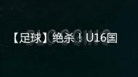 【足球】绝杀！U16国少2比1击败乌兹别克斯坦队