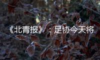 《北青报》：足协今天将推出加强版限薪新规