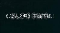 《以法之名》王彧下线！许言午的报复太狠
�，江旭东才是罪恶的源头