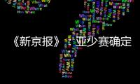 《新京报》：亚少赛确定延期至11月25日开幕