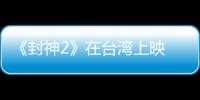 《封神2》在台湾上映 岛内观众：震撼的视听盛宴