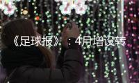 《足球报》：4月增设转会窗口 联赛最早4月开