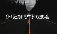 《F1狂飙飞车》观影会圆满举行，车迷共赴速度与激情之约