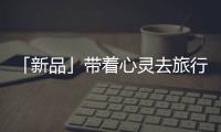 「新品」带着心灵去旅行，一站打卡国家地理同款“自然”美景