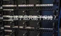 “生孩子后只能干保姆
？”“妈妈岗”的理想与现实