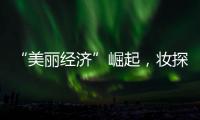 “美丽经济”崛起，妆探开启护肤品选品新时代
