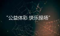 “公益体彩 快乐操场”	：让孩子的体育生活丰富多彩