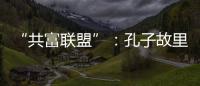 “共富联盟”：孔子故里的后脱贫时代