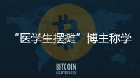 “医学生摆摊”博主称学校要求删视频，校方否认�！将妥善处理