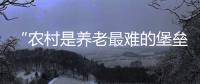 “农村是养老最难的堡垒”： 中国发展高层论坛热议农民养老