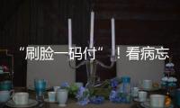 “刷脸一码付”！看病忘带手机也能秒结算