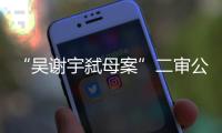 “吴谢宇弑母案”二审公开宣判：驳回上诉，维持死刑原判