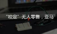 “咬定”无人零售，亚马逊Just Walk Out再升级