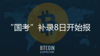 “国考”补录8日开始报名
！计划招录2577人