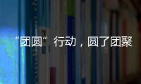 “团圆”行动
，圆了团聚梦