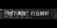 “地下偶像”行业解析
：一场高性价比的情感体验
