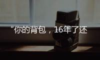 “你的背包，16年了还没坏”……