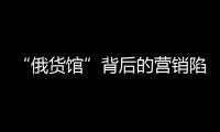 “俄货馆”背后的营销陷阱：虚假授权下的生意经