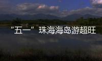 “五一”珠海海岛游超旺！四天超4.6万游客上岛打卡