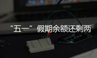 “五一”假期余额还剩两天，这些景区已限流别跑空！