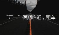 “五一”假期临近，租车自驾市场火热
