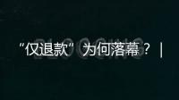 “仅退款”为何落幕？｜说政经事
