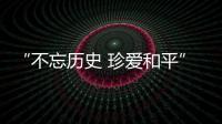 “不忘历史 珍爱和平”
，今天是南京大屠杀死难者国家公祭日