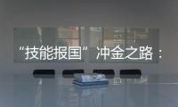 “技能报国”冲金之路	：像奥运选拔一样，炼成技工“国家队”