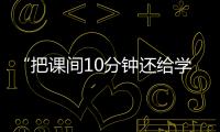 “把课间10分钟还给学生”，全国政协委员陈伟志的呼吁