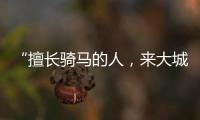 “擅长骑马的人�，来大城市变成了牛马”丨记者手记