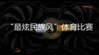 “最炫民族风”体育比赛开始
！你见过这些有趣的比赛项目吗？