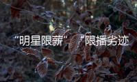 “明星限薪”“限播劣迹艺人作品”“设未成年人专区”，有部热“法”要出炉