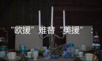 “欧援”难替“美援”	：乌克兰面临极限“拉扯”