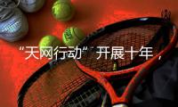 “天网行动”开展十年
，追回外逃人员1.4万余人