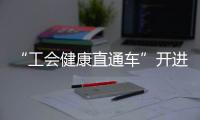 “工会健康直通车”开进富华里，提供免费义诊