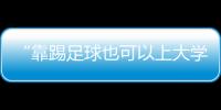“靠踢足球也可以上大学了”	：24种新专业纳入本科专业目录