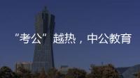 “考公”越热	，中公教育越难
？