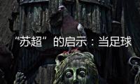 “苏超”的启示�：当足球回归社群