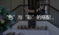 “色”与“彩”的搭配，点缀时尚视觉焦点!