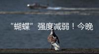 “蝴蝶”强度减弱	！今晚到明天珠海仍有暴雨！台风位置→