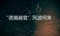 “诱捐器官”风波何来：武汉同济医院医患纠纷背后