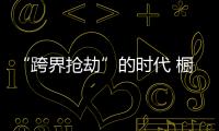 “跨界抢劫”的时代 橱柜企业怎样“防卫”？