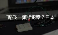 “路飞”频频犯案
？日本“治安神话”不再