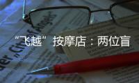 “飞越”按摩店：两位盲人的择业折返跑
