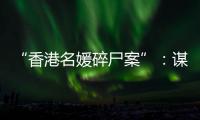 “香港名媛碎尸案”	：谋杀、纠纷与遗产
