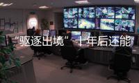 “驱逐出境”十年后还能来中国吗？访中国刑法学会副会长刘仁文