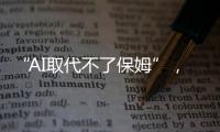 “AI取代不了保姆”
，访天鹅到家创始人陈小华