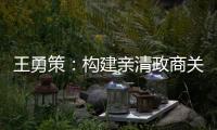 王勇策	
：构建亲清政商关系 助力民营经济高质量发展