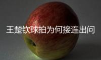 王楚钦球拍为何接连出问题？暴露赛事组织漏洞