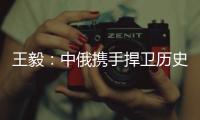 王毅：中俄携手捍卫历史真相�、人类尊严和二战成果